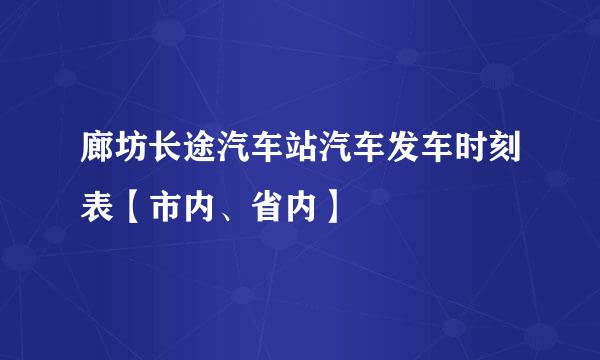 廊坊长途汽车站汽车发车时刻表【市内、省内】