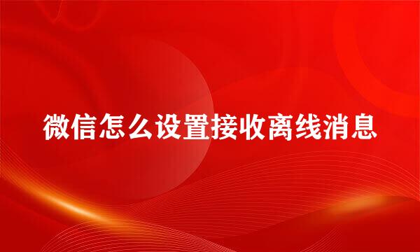 微信怎么设置接收离线消息