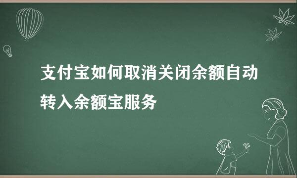 支付宝如何取消关闭余额自动转入余额宝服务