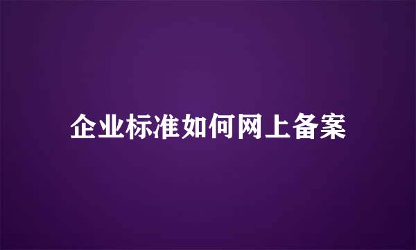 企业标准如何网上备案