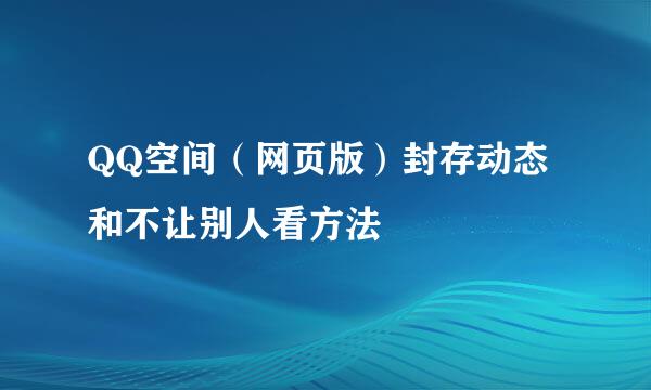 QQ空间（网页版）封存动态和不让别人看方法