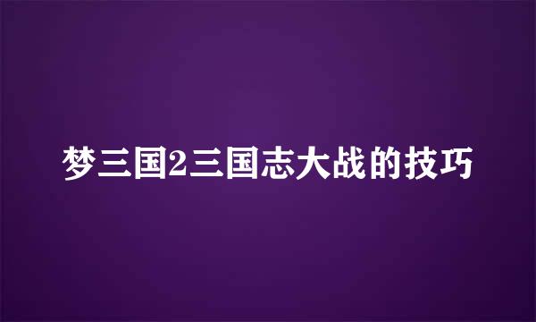 梦三国2三国志大战的技巧