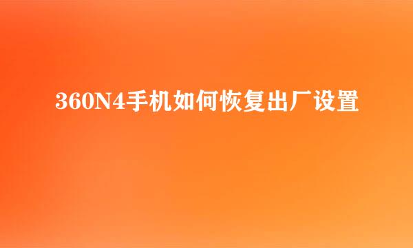 360N4手机如何恢复出厂设置