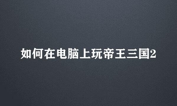 如何在电脑上玩帝王三国2