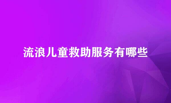 流浪儿童救助服务有哪些