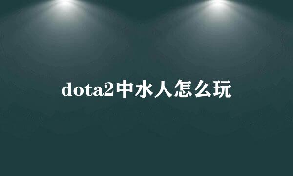 dota2中水人怎么玩