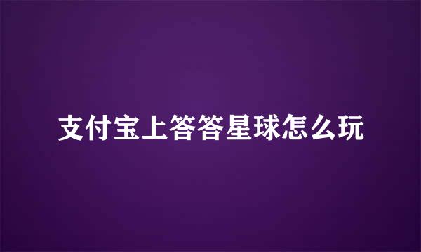 支付宝上答答星球怎么玩