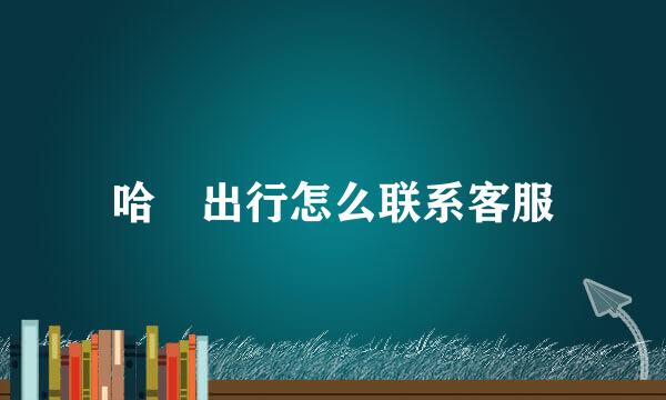 哈啰出行怎么联系客服