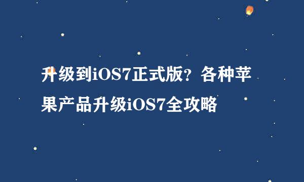 升级到iOS7正式版？各种苹果产品升级iOS7全攻略