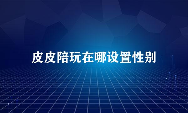 皮皮陪玩在哪设置性别