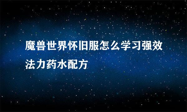 魔兽世界怀旧服怎么学习强效法力药水配方