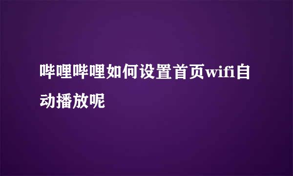 哔哩哔哩如何设置首页wifi自动播放呢