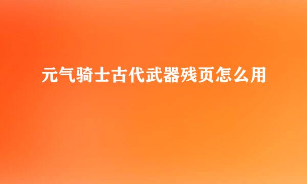 元气骑士古代武器残页怎么用