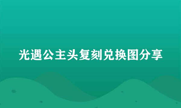 光遇公主头复刻兑换图分享