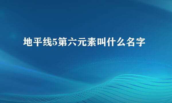 地平线5第六元素叫什么名字