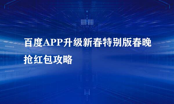 百度APP升级新春特别版春晚抢红包攻略