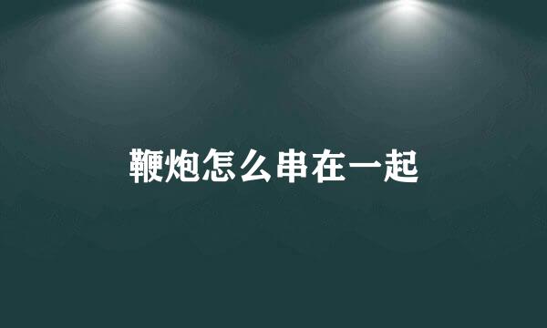 鞭炮怎么串在一起