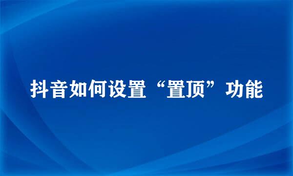 抖音如何设置“置顶”功能
