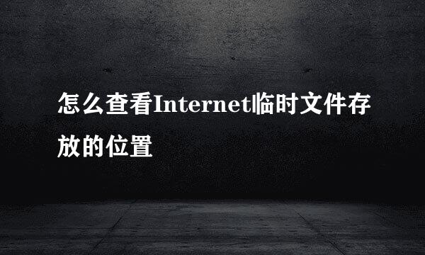 怎么查看Internet临时文件存放的位置