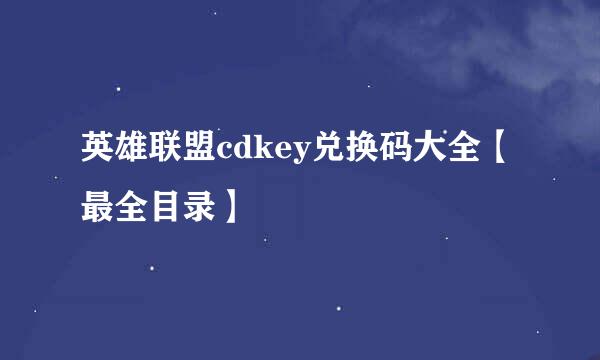 英雄联盟cdkey兑换码大全【最全目录】