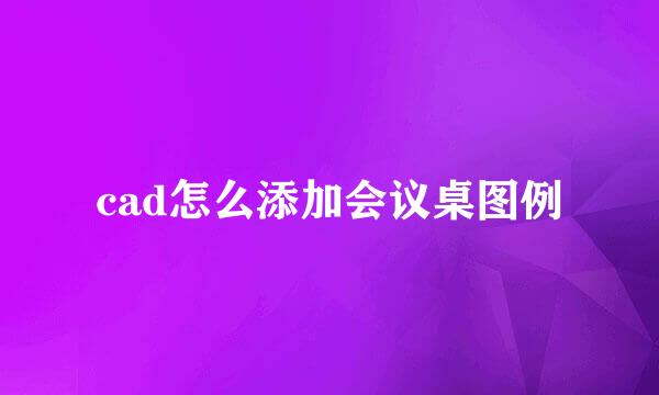 cad怎么添加会议桌图例
