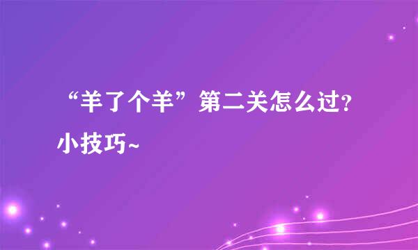 “羊了个羊”第二关怎么过？小技巧~