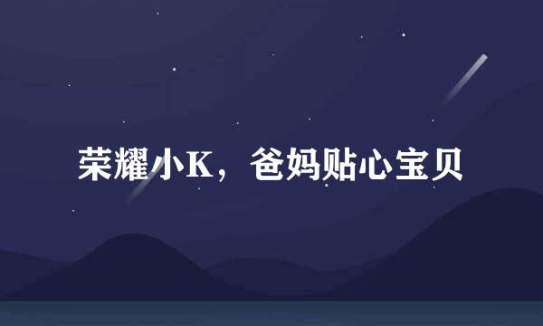 荣耀小K，爸妈贴心宝贝