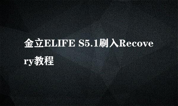 金立ELIFE S5.1刷入Recovery教程