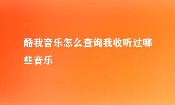 酷我音乐怎么查询我收听过哪些音乐
