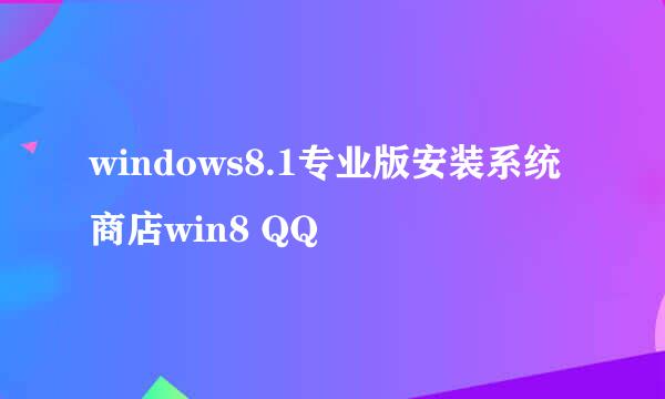 windows8.1专业版安装系统商店win8 QQ