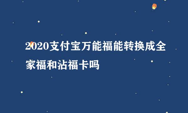 2020支付宝万能福能转换成全家福和沾福卡吗