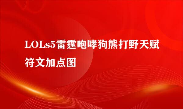 LOLs5雷霆咆哮狗熊打野天赋符文加点图