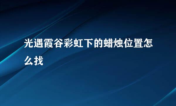 光遇霞谷彩虹下的蜡烛位置怎么找