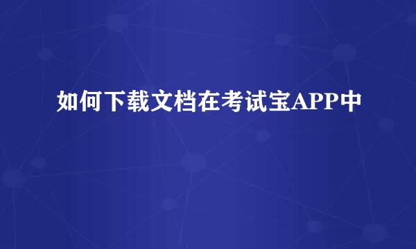 如何下载文档在考试宝APP中