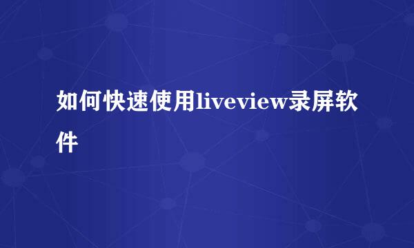 如何快速使用liveview录屏软件