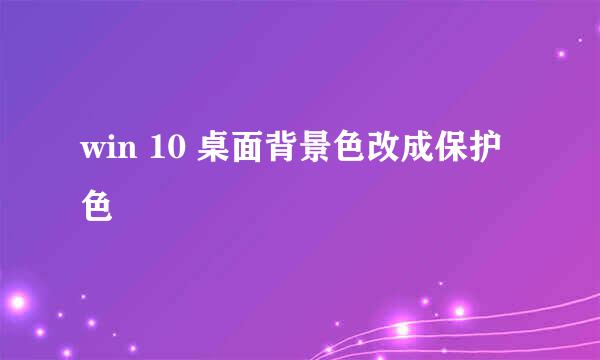 win 10 桌面背景色改成保护色