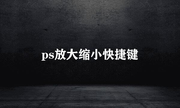 ps放大缩小快捷键