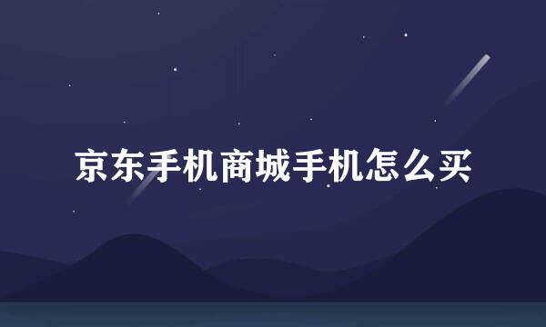 京东手机商城手机怎么买