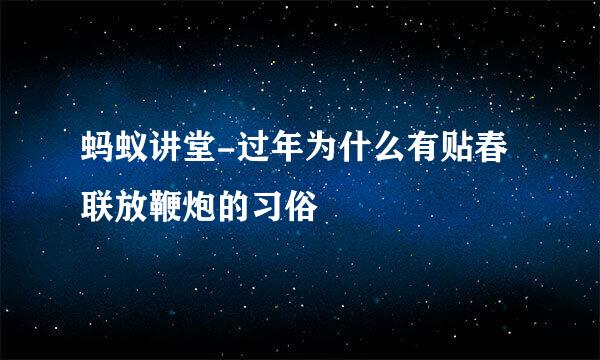 蚂蚁讲堂-过年为什么有贴春联放鞭炮的习俗
