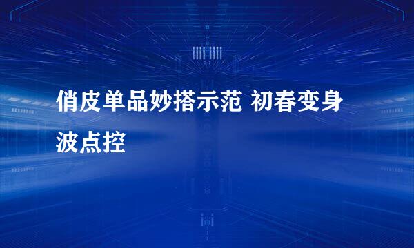 俏皮单品妙搭示范 初春变身波点控