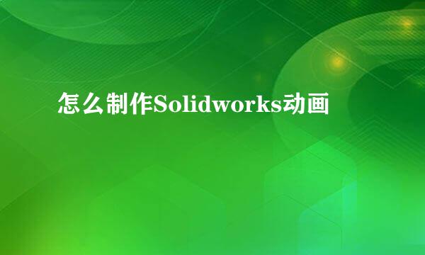 怎么制作Solidworks动画
