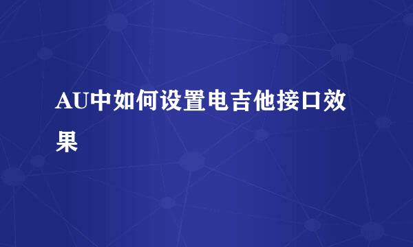 AU中如何设置电吉他接口效果