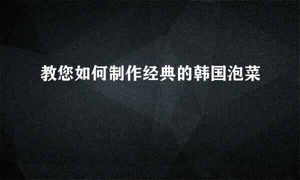 教您如何制作经典的韩国泡菜