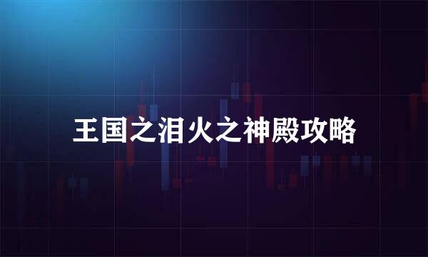 王国之泪火之神殿攻略