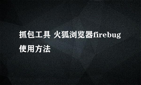 抓包工具 火狐浏览器firebug使用方法