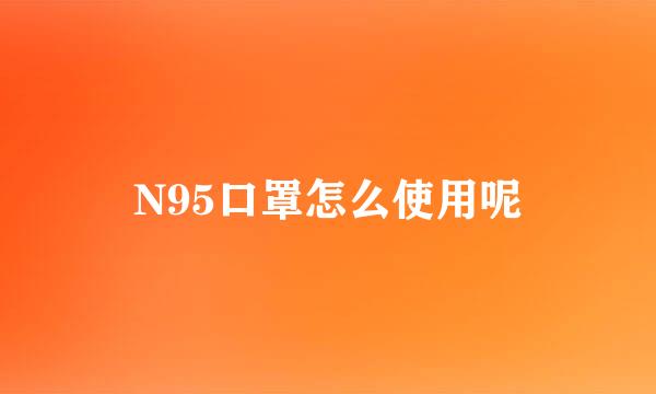 N95口罩怎么使用呢