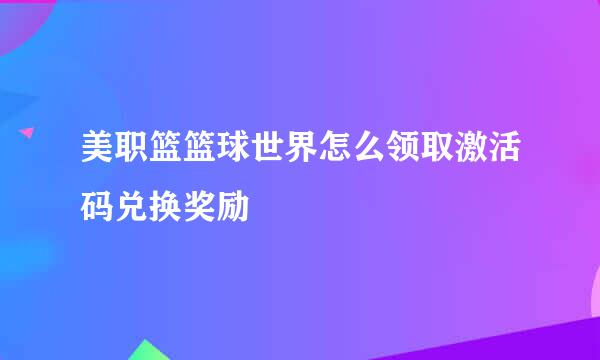 美职篮篮球世界怎么领取激活码兑换奖励
