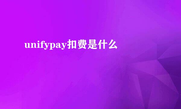 unifypay扣费是什么
