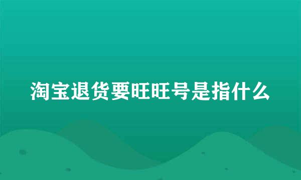 淘宝退货要旺旺号是指什么