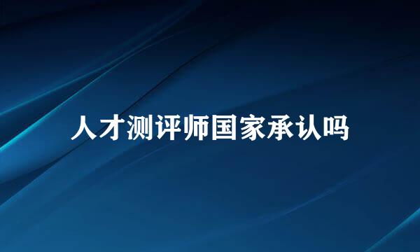 人才测评师国家承认吗
